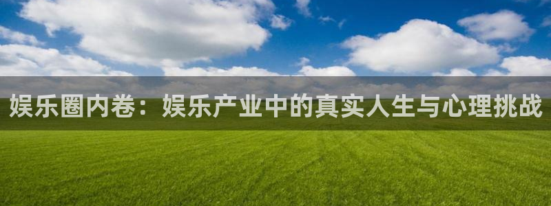 先锋娱乐公司：娱乐圈内卷：娱乐产业中的真实人生与心理挑战