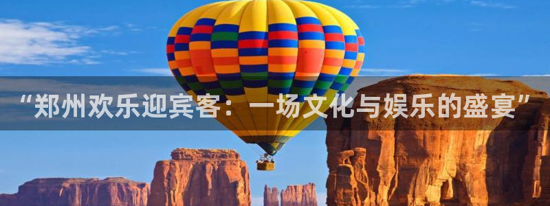 先锋娱乐平台：“郑州欢乐迎宾客：一场文化与娱乐的盛宴”